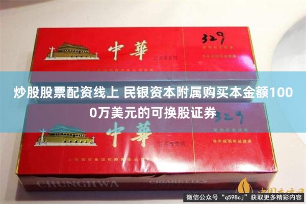 炒股股票配资线上 民银资本附属购买本金额1000万美元的可换股证券