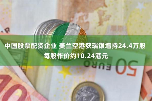 中国股票配资企业 美兰空港获瑞银增持24.4万股 每股作价约10.24港元