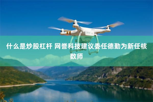 什么是炒股杠杆 网誉科技建议委任德勤为新任核数师