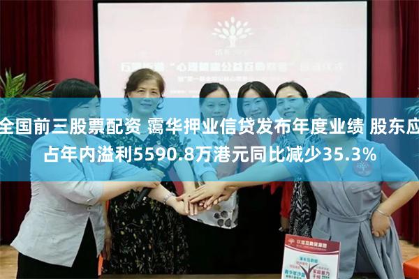 全国前三股票配资 霭华押业信贷发布年度业绩 股东应占年内溢利5590.8万港元同比减少35.3%