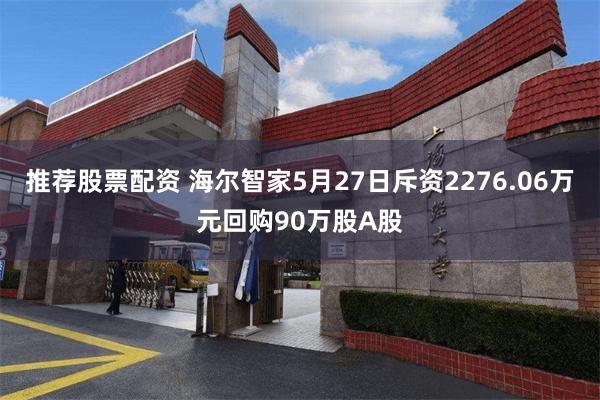 推荐股票配资 海尔智家5月27日斥资2276.06万元回购90万股A股
