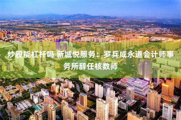 炒股能杠杆吗 新城悦服务：罗兵咸永道会计师事务所辞任核数师