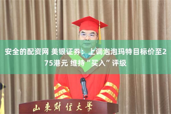 安全的配资网 美银证券：上调泡泡玛特目标价至275港元 维持“买入”评级