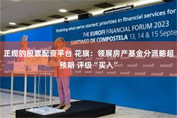 正规的股票配资平台 花旗：领展房产基金分派略超预期 评级“买入”