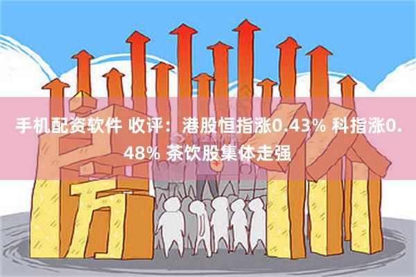 手机配资软件 收评：港股恒指涨0.43% 科指涨0.48% 茶饮股集体走强