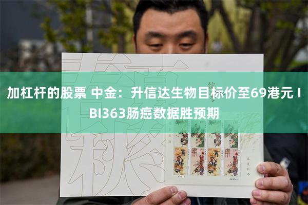 加杠杆的股票 中金：升信达生物目标价至69港元 IBI363肠癌数据胜预期