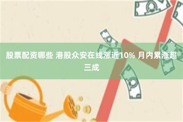 股票配资哪些 港股众安在线涨近10% 月内累涨超三成