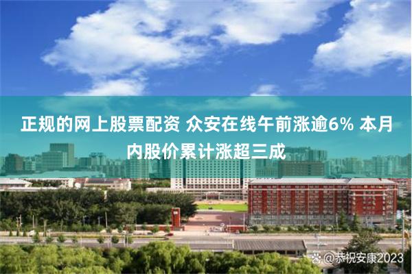 正规的网上股票配资 众安在线午前涨逾6% 本月内股价累计涨超三成