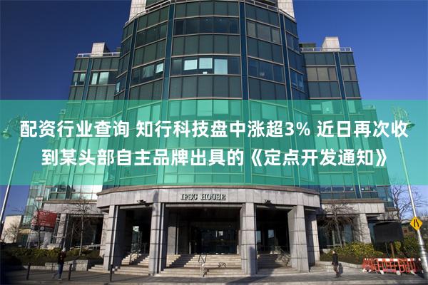 配资行业查询 知行科技盘中涨超3% 近日再次收到某头部自主品牌出具的《定点开发通知》