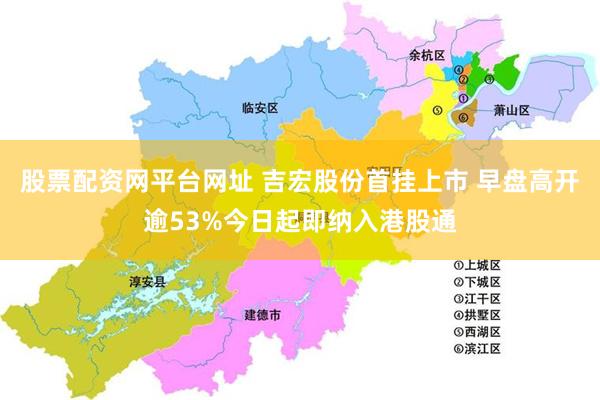股票配资网平台网址 吉宏股份首挂上市 早盘高开逾53%今日起即纳入港股通