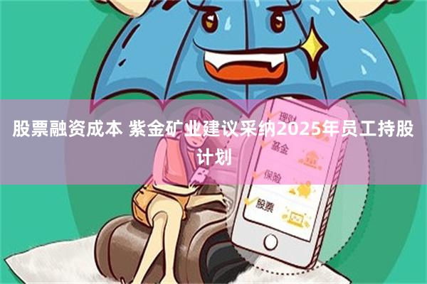 股票融资成本 紫金矿业建议采纳2025年员工持股计划