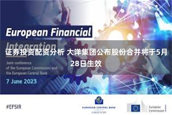 证券投资配资分析 大洋集团公布股份合并将于5月28日生效