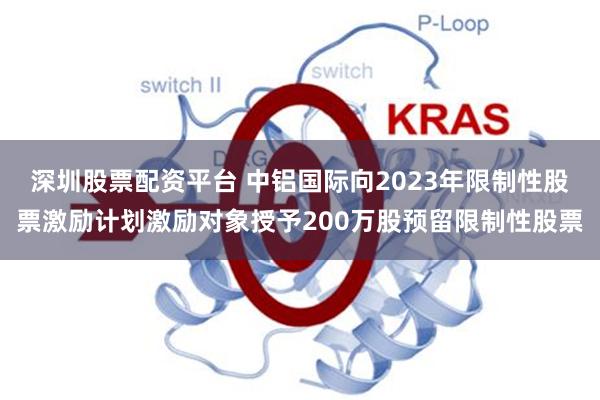 深圳股票配资平台 中铝国际向2023年限制性股票激励计划激励对象授予200万股预留限制性股票