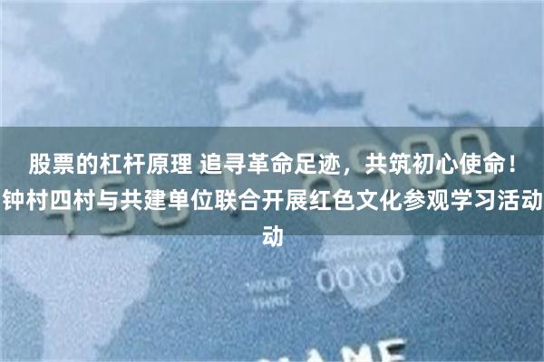 股票的杠杆原理 追寻革命足迹，共筑初心使命！钟村四村与共建单位联合开展红色文化参观学习活动