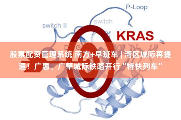 股票配资管理系统 南方+早班车 | 湾区城际再提速！广惠、广肇城际铁路开行“特快列车”