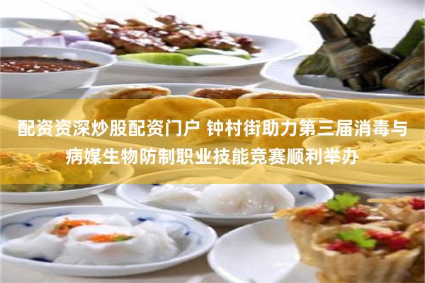 配资资深炒股配资门户 钟村街助力第三届消毒与病媒生物防制职业技能竞赛顺利举办
