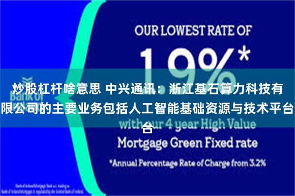 炒股杠杆啥意思 中兴通讯：浙江基石算力科技有限公司的主要业务包括人工智能基础资源与技术平台