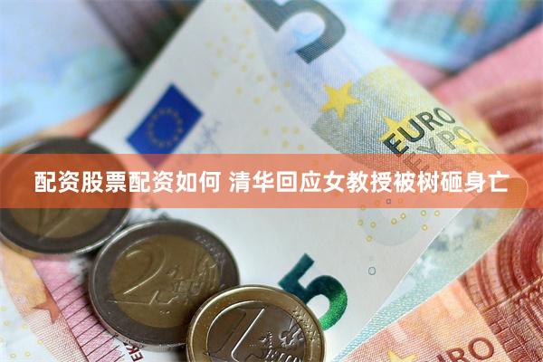 配资股票配资如何 清华回应女教授被树砸身亡