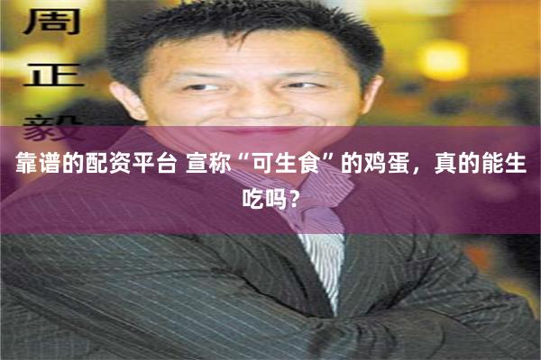 靠谱的配资平台 宣称“可生食”的鸡蛋，真的能生吃吗？