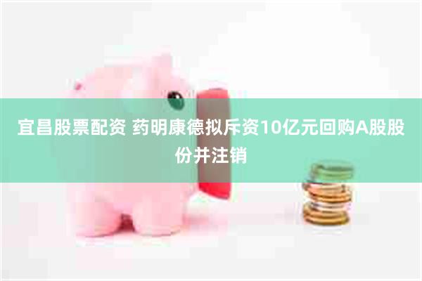 宜昌股票配资 药明康德拟斥资10亿元回购A股股份并注销