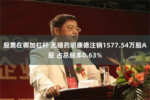 股票在哪加杠杆 无锡药明康德注销1577.54万股A股 占总股本0.63%