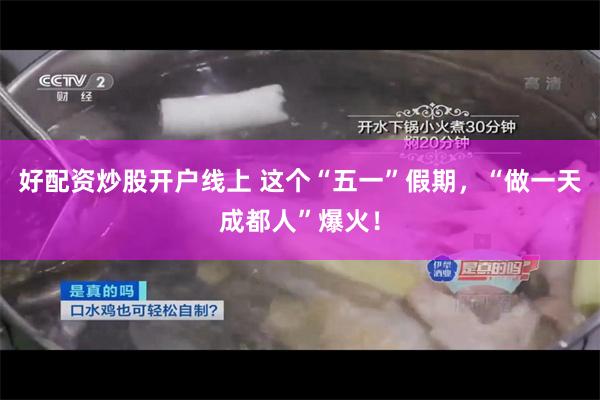 好配资炒股开户线上 这个“五一”假期，“做一天成都人”爆火！