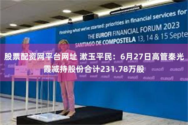 股票配资网平台网址 漱玉平民：6月27日高管秦光霞减持股份合计231.78万股