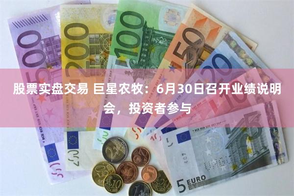 股票实盘交易 巨星农牧：6月30日召开业绩说明会，投资者参与