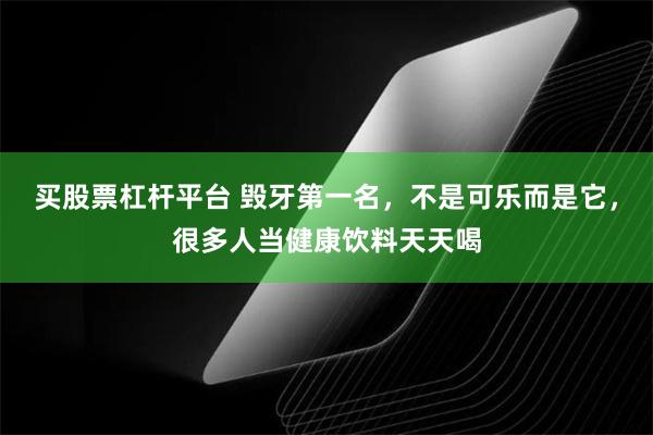 买股票杠杆平台 毁牙第一名，不是可乐而是它，很多人当健康饮料天天喝