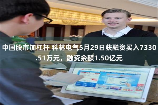 中国股市加杠杆 科林电气5月29日获融资买入7330.51万元，融资余额1.50亿元