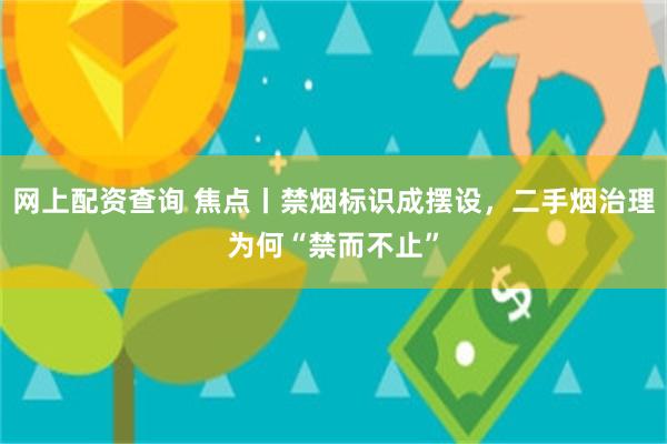 网上配资查询 焦点丨禁烟标识成摆设，二手烟治理为何“禁而不止”