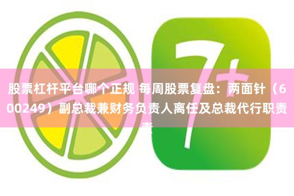 股票杠杆平台哪个正规 每周股票复盘：两面针（600249）副总裁兼财务负责人离任及总裁代行职责
