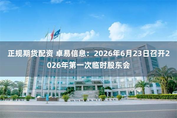 正规期货配资 卓易信息：2026年6月23日召开2026年第一次临时股东会