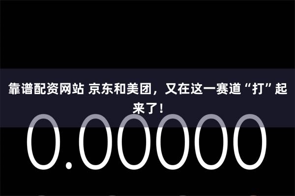 靠谱配资网站 京东和美团，又在这一赛道“打”起来了！