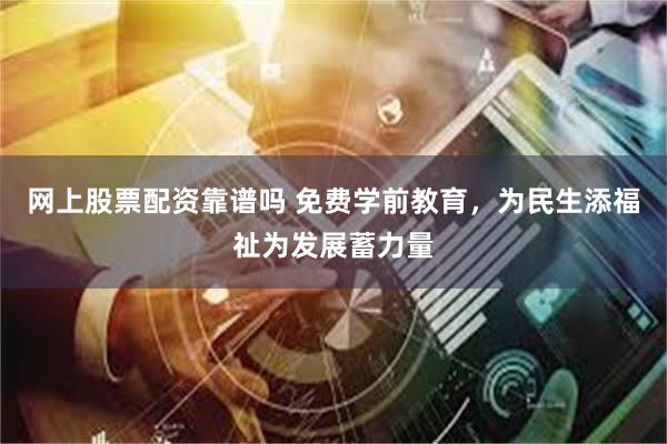 网上股票配资靠谱吗 免费学前教育，为民生添福祉为发展蓄力量