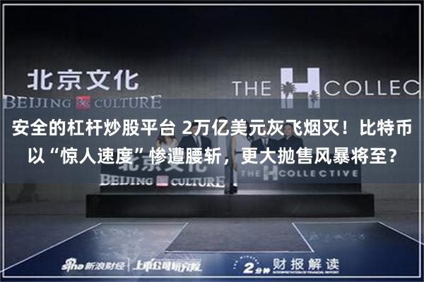 安全的杠杆炒股平台 2万亿美元灰飞烟灭！比特币以“惊人速度”惨遭腰斩，更大抛售风暴将至？