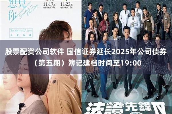 股票配资公司软件 国信证券延长2025年公司债券（第五期）簿记建档时间至19:00