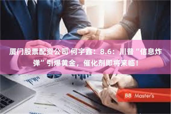 厦门股票配资公司 何宇鑫：8.6：川普“信息炸弹”引爆黄金，催化剂即将来临！