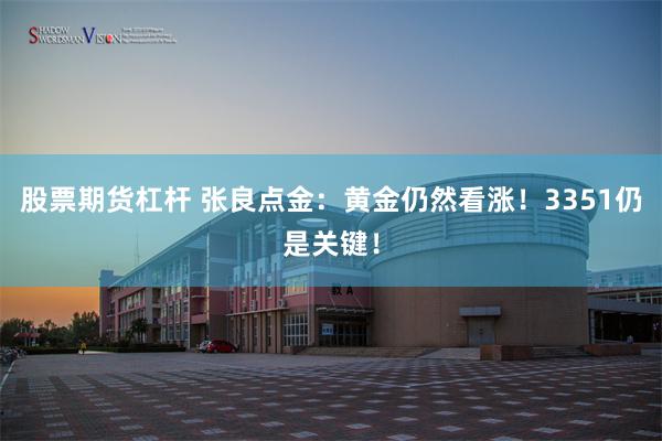 股票期货杠杆 张良点金：黄金仍然看涨！3351仍是关键！