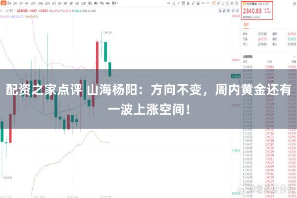 配资之家点评 山海杨阳：方向不变，周内黄金还有一波上涨空间！