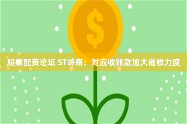 股票配资论坛 ST岭南：对应收账款加大催收力度