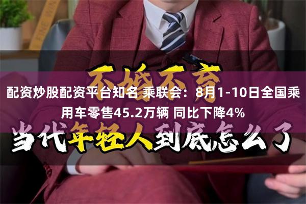 配资炒股配资平台知名 乘联会：8月1-10日全国乘用车零售45.2万辆 同比下降4%