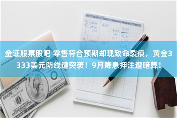 金证股票股吧 零售符合预期却现致命裂痕，黄金3333美元防线遭突袭！9月降息押注遭暗算！