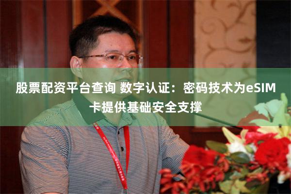股票配资平台查询 数字认证：密码技术为eSIM卡提供基础安全支撑