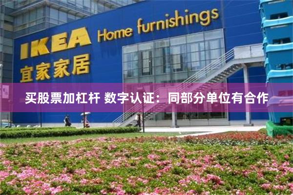 买股票加杠杆 数字认证：同部分单位有合作