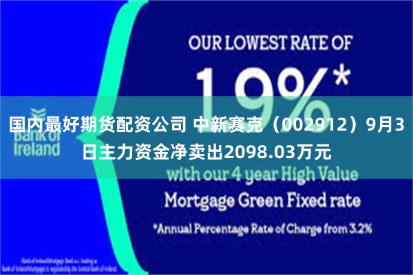 国内最好期货配资公司 中新赛克（002912）9月3日主力资金净卖出2098.03万元