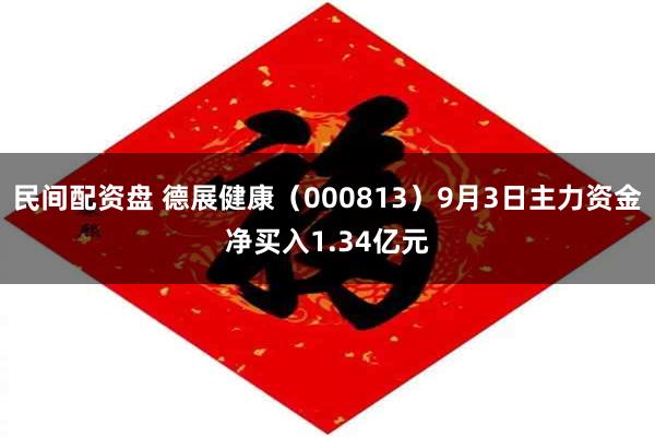民间配资盘 德展健康（000813）9月3日主力资金净买入1.34亿元