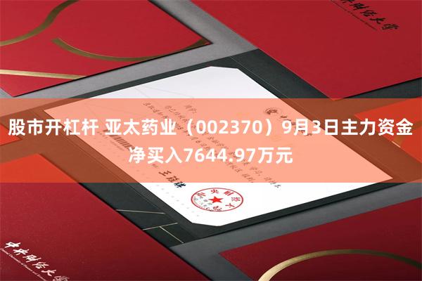股市开杠杆 亚太药业（002370）9月3日主力资金净买入7644.97万元