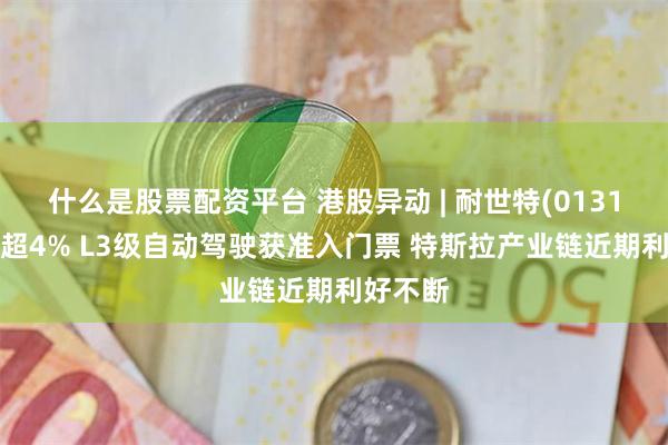 什么是股票配资平台 港股异动 | 耐世特(01316)再涨超4% L3级自动驾驶获准入门票 特斯拉产业链近期利好不断