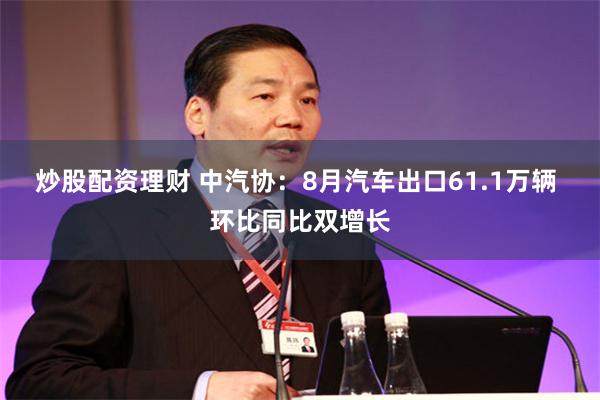 炒股配资理财 中汽协：8月汽车出口61.1万辆 环比同比双增长